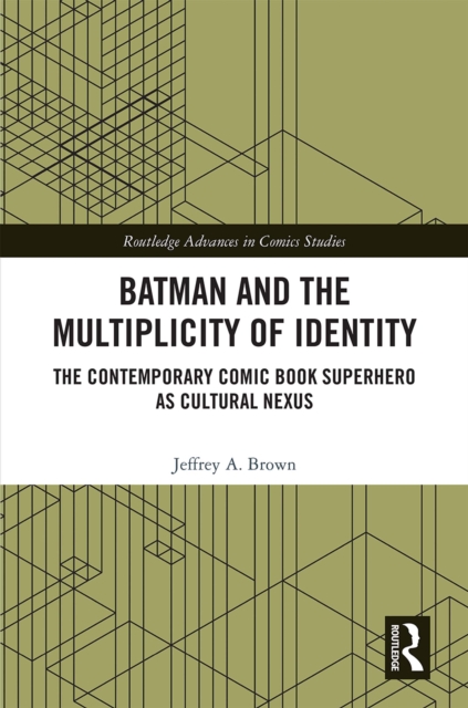 Batman and the Multiplicity of Identity : The Contemporary Comic Book Superhero as Cultural Nexus, PDF eBook