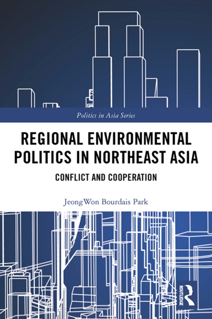 Regional Environmental Politics in Northeast Asia : Conflict and Cooperation, PDF eBook