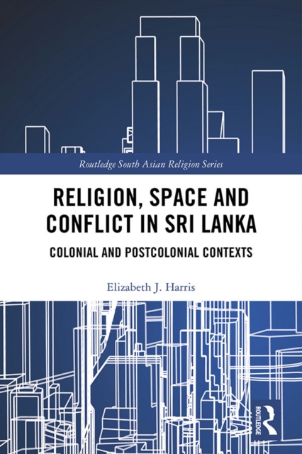 Religion, Space and Conflict in Sri Lanka : Colonial and Postcolonial Contexts, EPUB eBook