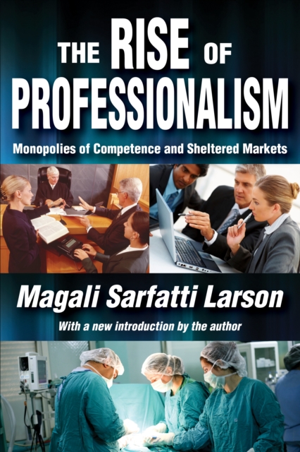 The Rise of Professionalism : Monopolies of Competence and Sheltered Markets, PDF eBook