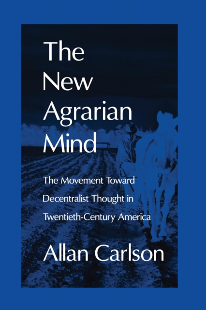 The New Agrarian Mind : The Movement Toward Decentralist Thought in Twentieth-Century America, PDF eBook