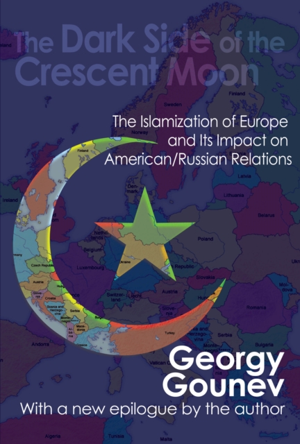 The Dark Side of the Crescent Moon : The Islamization of Europe and its Impact on American/Russian Relations, EPUB eBook