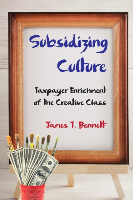 Subsidizing Culture : Taxpayer Enrichment of the Creative Class, EPUB eBook