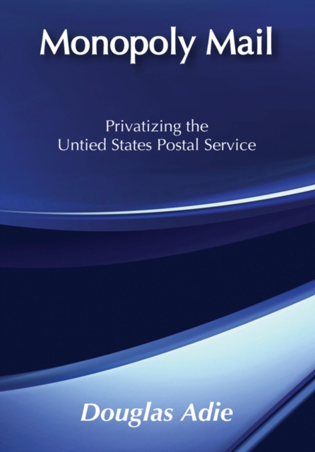 Monopoly Mail : Privatizing the United States Postal Service, EPUB eBook