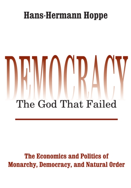 Democracy - The God That Failed : The Economics and Politics of Monarchy, Democracy and Natural Order, PDF eBook