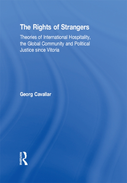 The Rights of Strangers : Theories of International Hospitality, the Global Community and Political Justice since Vitoria, PDF eBook