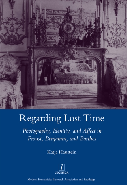 Regarding Lost Time : Photography, Identity and Affect in Proust, Benjamin, and Barthes, PDF eBook
