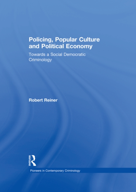 Policing, Popular Culture and Political Economy : Towards a Social Democratic Criminology, PDF eBook