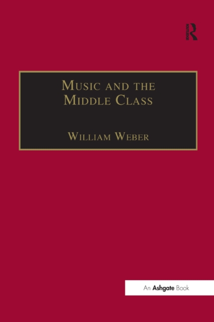 Music and the Middle Class : The Social Structure of Concert Life in London, Paris and Vienna between 1830 and 1848, PDF eBook