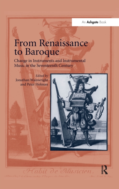 From Renaissance to Baroque : Change in Instruments and Instrumental Music in the Seventeenth Century, PDF eBook