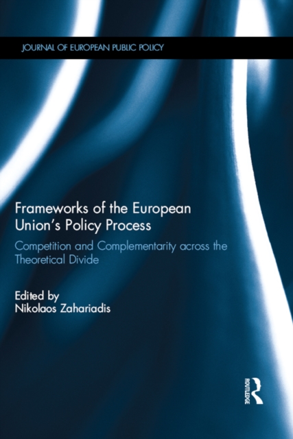 Frameworks of the European Union's Policy Process : Competition and Complementarity across the Theoretical Divide, EPUB eBook