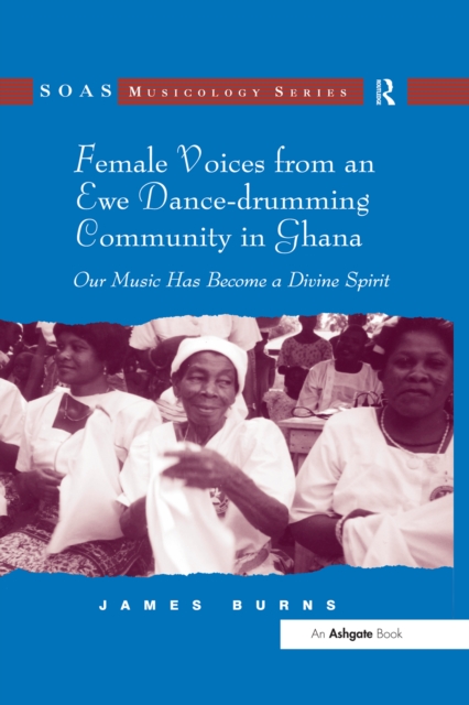 Female Voices from an Ewe Dance-drumming Community in Ghana : Our Music Has Become a Divine Spirit, EPUB eBook