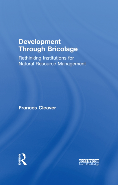 Development Through Bricolage : Rethinking Institutions for Natural Resource Management, PDF eBook