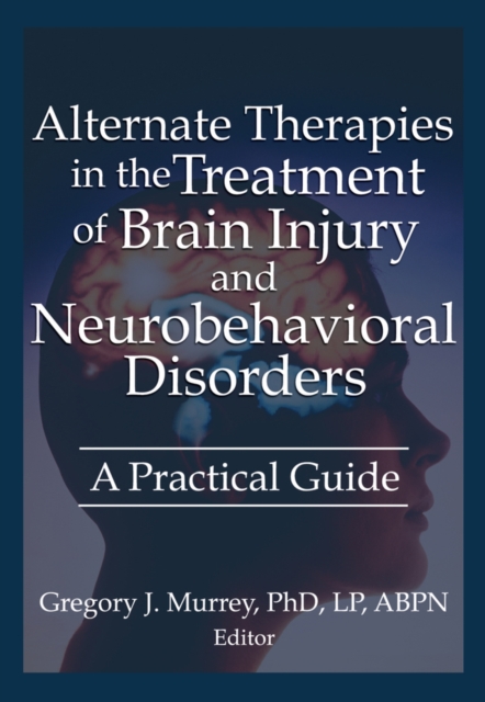 Alternate Therapies in the Treatment of Brain Injury and Neurobehavioral Disorders : A Practical Guide, EPUB eBook