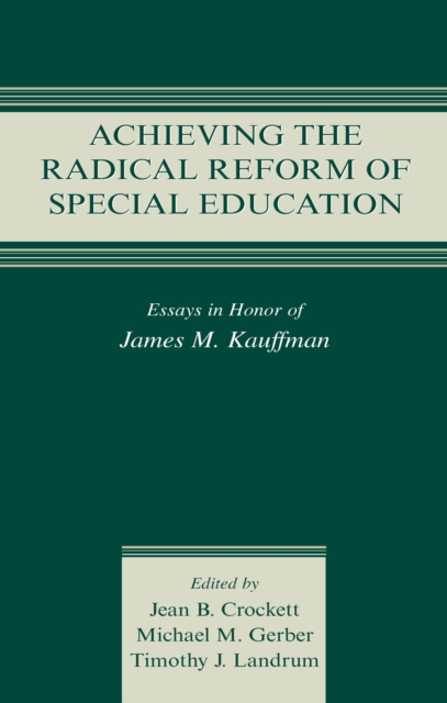 Achieving the Radical Reform of Special Education : Essays in Honor of James M. Kauffman, PDF eBook