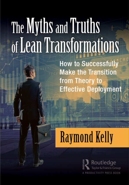 The Myths and Truths of Lean Transformations : How to Successfully Make the Transition from Theory to Effective Deployment, PDF eBook
