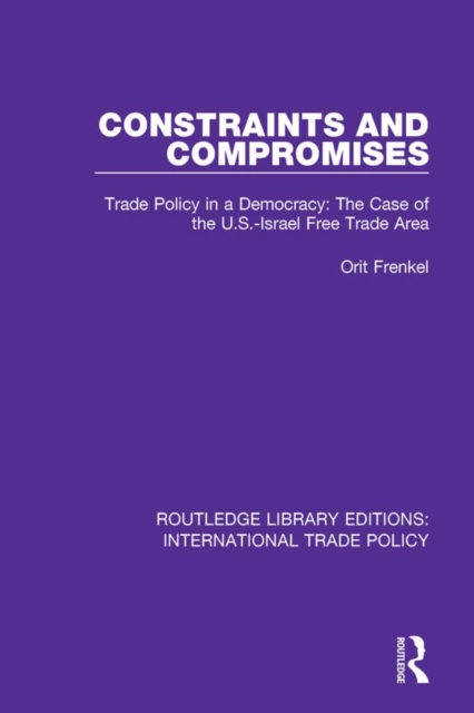 Constraints and Compromises : Trade Policy in a Democracy: The Case of the U.S.-Israel Free Trade Area, PDF eBook