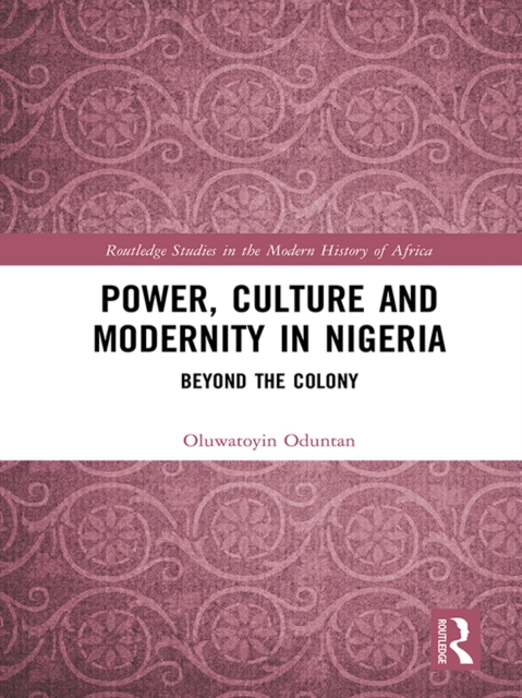Power, Culture and Modernity in Nigeria : Beyond The Colony, PDF eBook