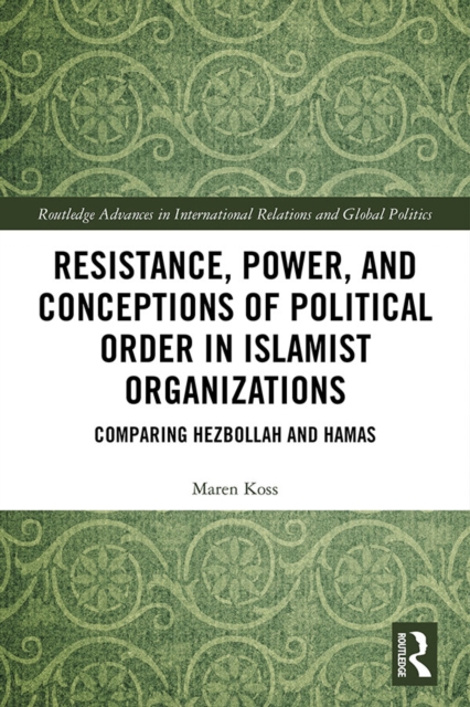 Resistance, Power and Conceptions of Political Order in Islamist Organizations : Comparing Hezbollah and Hamas, PDF eBook