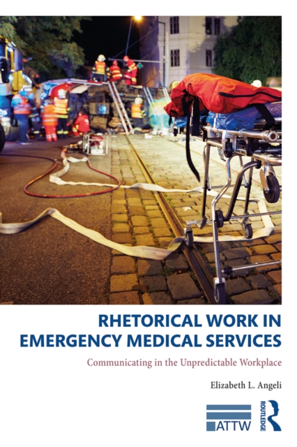 Rhetorical Work in Emergency Medical Services : Communicating in the Unpredictable Workplace, PDF eBook
