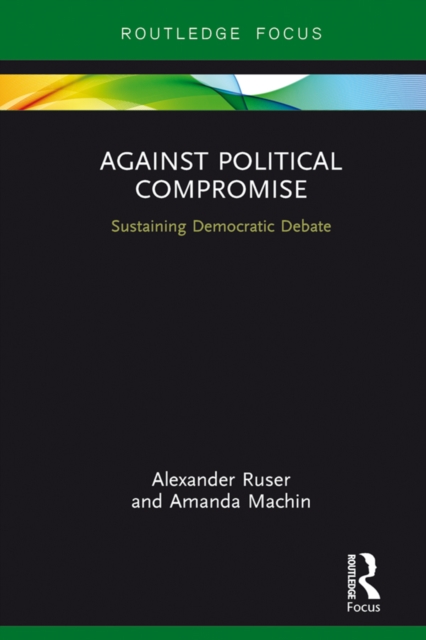 Against Political Compromise : Sustaining Democratic Debate, PDF eBook