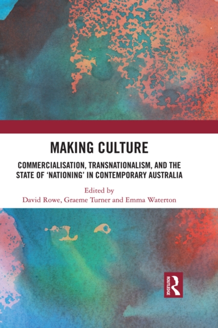 Making Culture : Commercialisation, Transnationalism, and the State of ‘Nationing’ in Contemporary Australia, PDF eBook