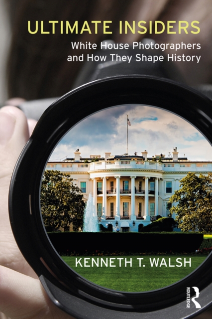 Ultimate Insiders : White House Photographers and How They Shape History, PDF eBook