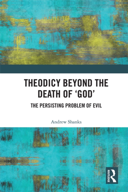 Theodicy Beyond the Death of 'God' : The Persisting Problem of Evil, EPUB eBook