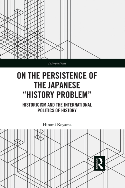 On the Persistence of the Japanese History Problem : Historicism and the International Politics of History, PDF eBook