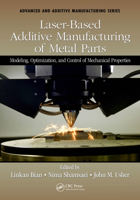 Laser-Based Additive Manufacturing of Metal Parts : Modeling, Optimization, and Control of Mechanical Properties, EPUB eBook
