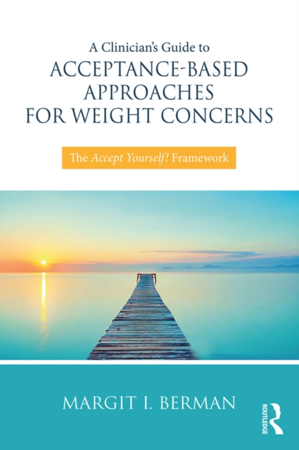 A Clinician's Guide to Acceptance-Based Approaches for Weight Concerns : The Accept Yourself! Framework, PDF eBook