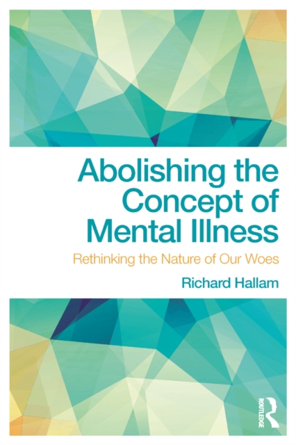 Abolishing the Concept of Mental Illness : Rethinking the Nature of Our Woes, EPUB eBook