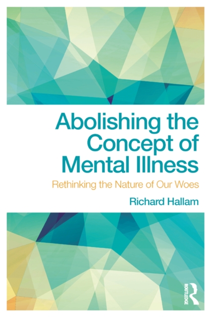 Abolishing the Concept of Mental Illness : Rethinking the Nature of Our Woes, PDF eBook