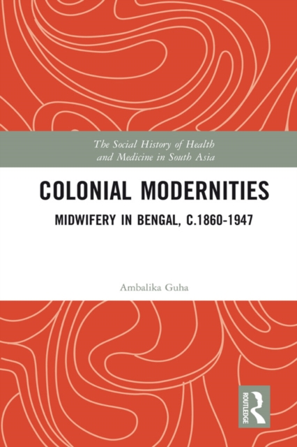Colonial Modernities : Midwifery in Bengal, c.1860–1947, EPUB eBook