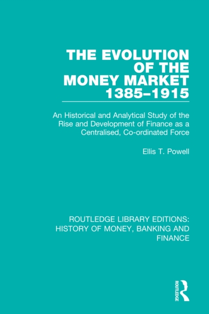 The Evolution of the Money Market 1385-1915 : An Historical and Analytical Study of the Rise and Development of Finance as a Centralised, Co-ordinated Force, PDF eBook