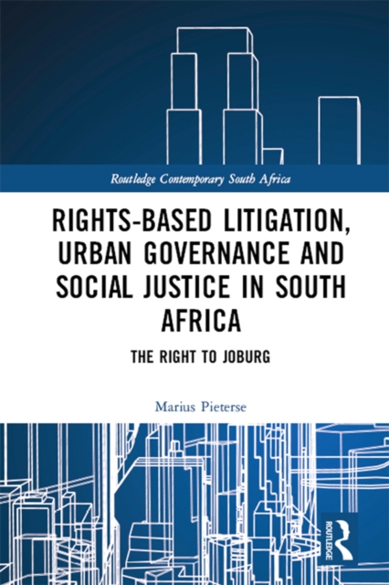 Rights-based Litigation, Urban Governance and Social Justice in South Africa : The Right to Joburg, PDF eBook
