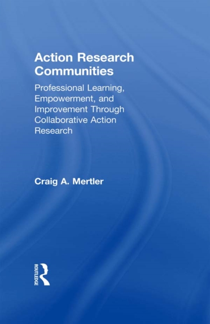 Action Research Communities : Professional Learning, Empowerment, and Improvement Through Collaborative Action Research, EPUB eBook