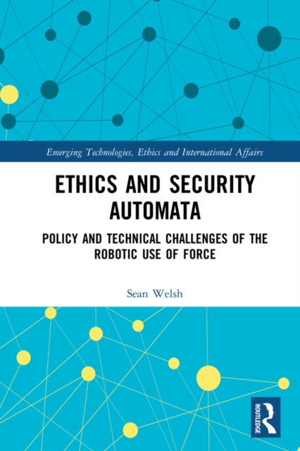 Ethics and Security Automata : Policy and Technical Challenges of the Robotic Use of Force, EPUB eBook