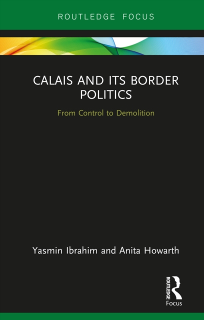 Calais and its Border Politics : From Control to Demolition, PDF eBook