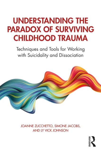 Understanding the Paradox of Surviving Childhood Trauma : Techniques and Tools for Working with Suicidality and Dissociation, PDF eBook