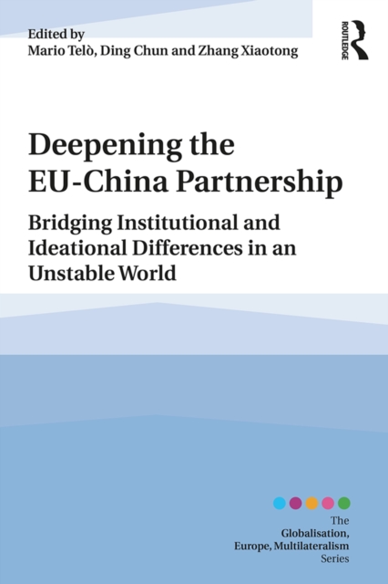 Deepening the EU-China Partnership : Bridging Institutional and Ideational Differences in an Unstable World, PDF eBook