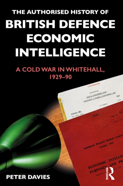 The Authorised History of British Defence Economic Intelligence : A Cold War in Whitehall, 1929-90, PDF eBook