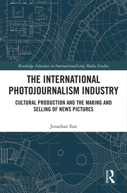 The International Photojournalism Industry : Cultural Production and the Making and Selling of News Pictures, EPUB eBook