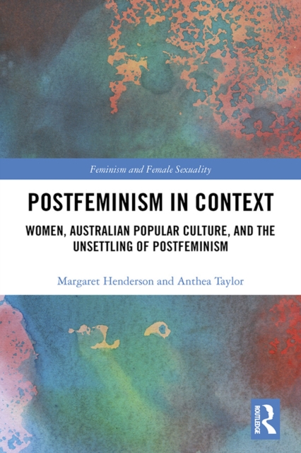Postfeminism in Context : Women, Australian Popular Culture, and the Unsettling of Postfeminism, EPUB eBook