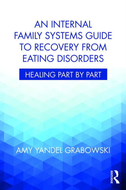 An Internal Family Systems Guide to Recovery from Eating Disorders : Healing Part by Part, PDF eBook