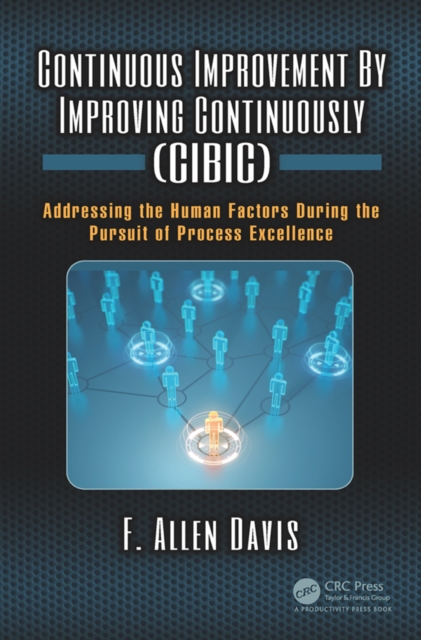 Continuous Improvement By Improving Continuously (CIBIC) : Addressing the Human Factors During the Pursuit of Process Excellence, EPUB eBook