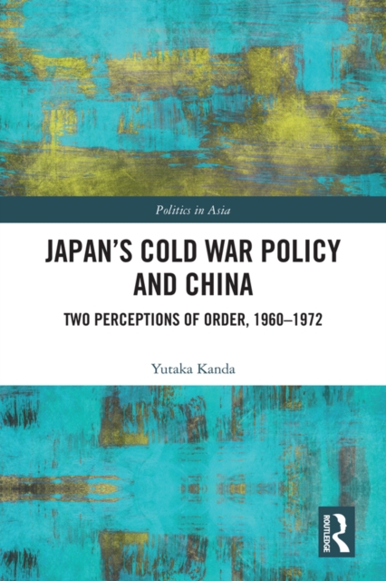 Japan's Cold War Policy and China : Two Perceptions of Order, 1960-1972, PDF eBook