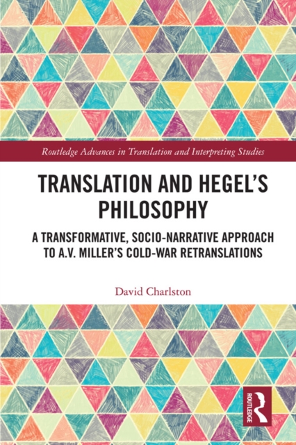 Translation and Hegel's Philosophy : A Transformative, Socio-narrative Approach to A.V. Miller’s Cold-War Retranslations, PDF eBook