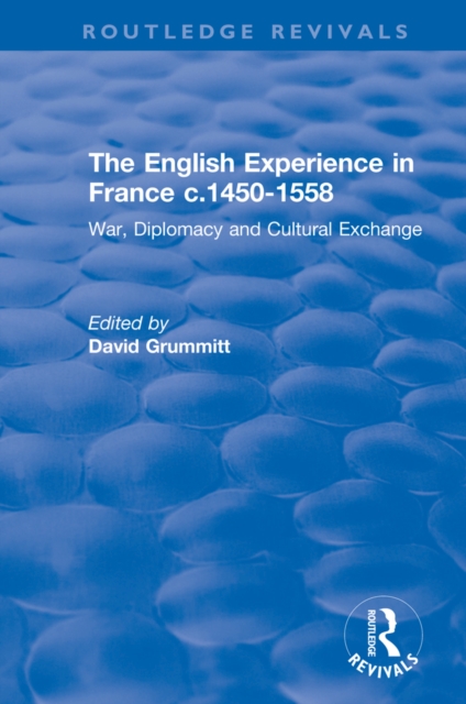 The English Experience in France c.1450-1558 : War, Diplomacy and Cultural Exchange, EPUB eBook