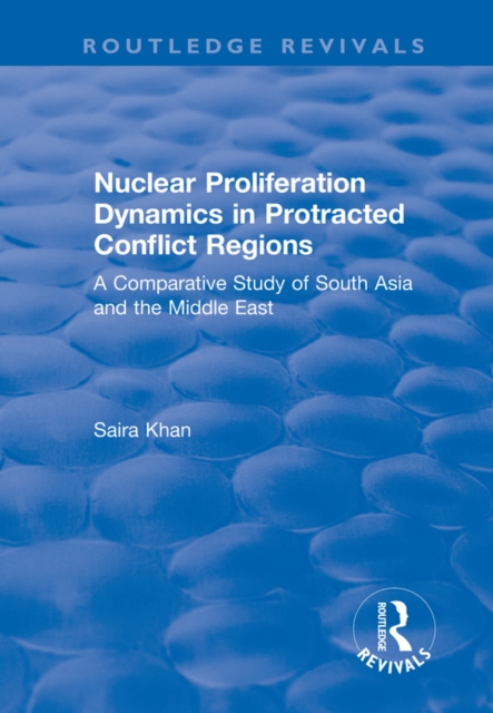 Nuclear Proliferation Dynamics in Protracted Conflict Regions : A Comparative Study of South Asia and the Middle East, EPUB eBook